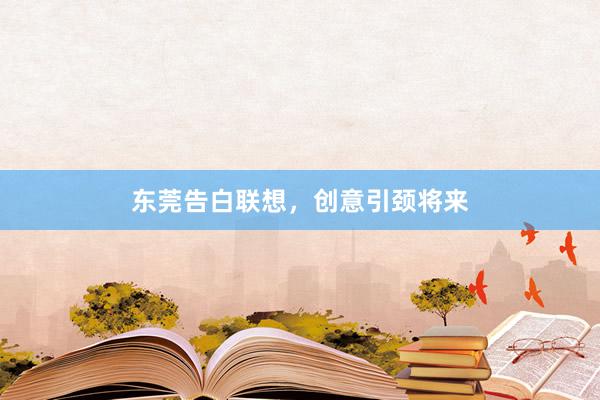 东莞告白联想，创意引颈将来