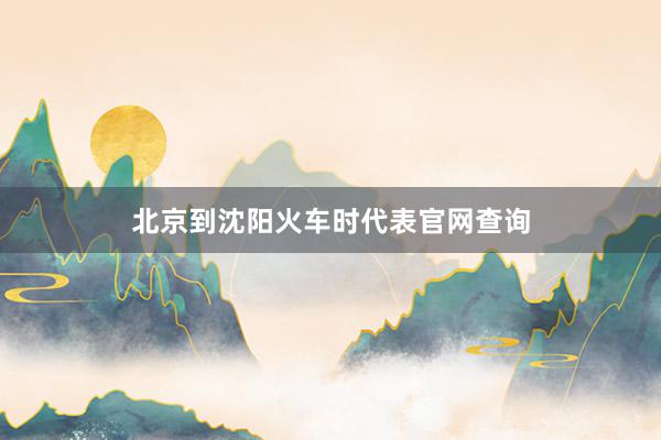 北京到沈阳火车时代表官网查询