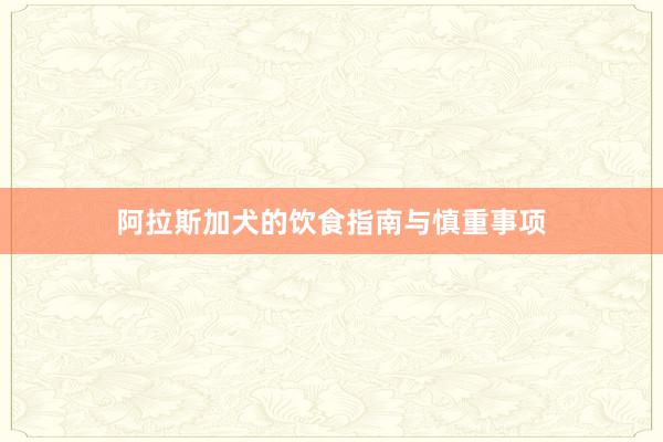 阿拉斯加犬的饮食指南与慎重事项