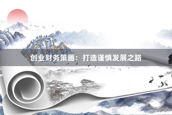 创业财务策画：打造谨慎发展之路
