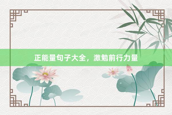 正能量句子大全，激勉前行力量